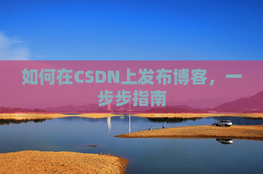 如何在CSDN上发布博客,一步步指南